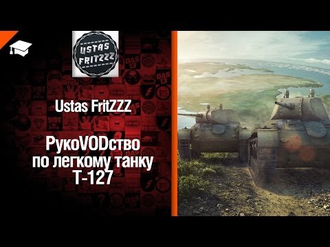 Легкий танк Т-127 - рукоVODство от UstasFritZZZ [World of Tanks]