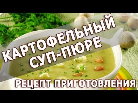 Рецепты блюд. Картофельный суп-пюре простой рецепт приготовления