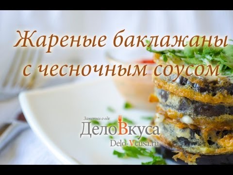 Жареные баклажаны - видео-рецепт - Дело Вкуса