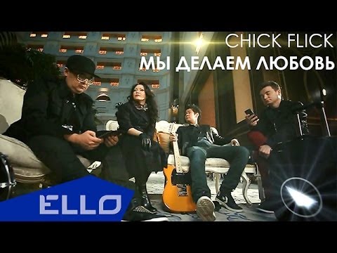 CHICK FLICK - Мы делаем любовь / ELLO UP^ /