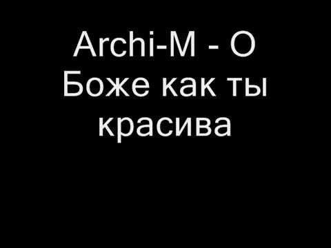 Archi m - о Боже как ты красива ( Текст песни)